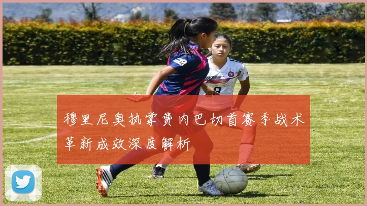 穆里尼奥执掌费内巴切首赛季战术革新成效深度解析