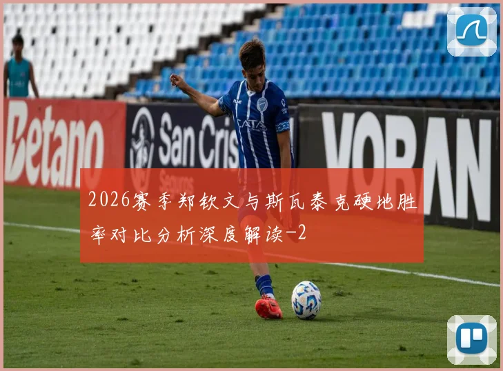 2026赛季郑钦文与斯瓦泰克硬地胜率对比分析深度解读