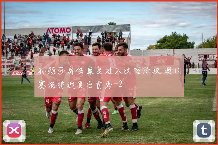 孙颖莎肩伤康复进入收官阶段 澳门赛场将迎复出首秀