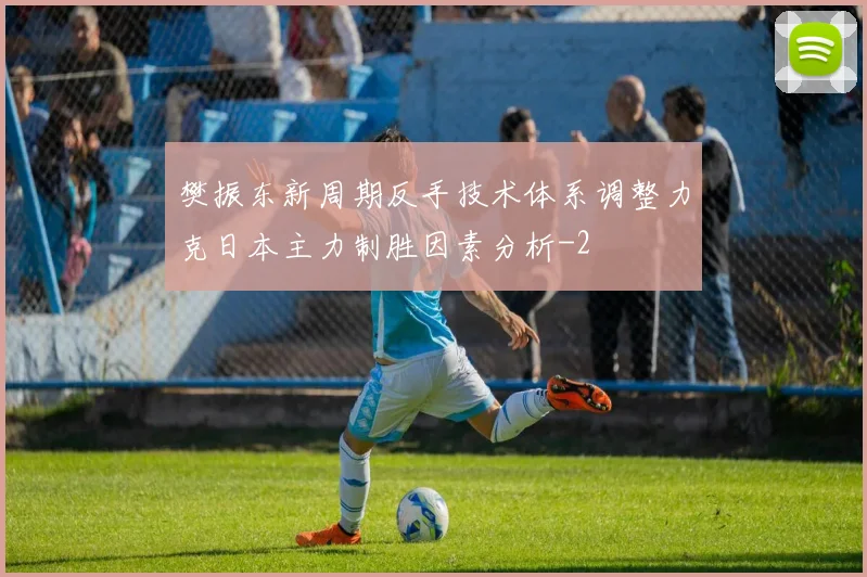 樊振东新周期反手技术体系调整力克日本主力制胜因素分析